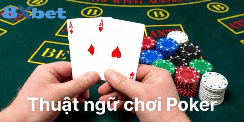 Một số thuật ngữ quan trọng giúp người chơi hiểu rõ hơn về Poker 8xbet